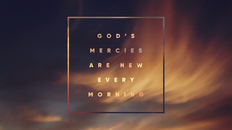 God's mercies are new every morning.